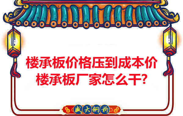 樓承板價格壓到成本價，樓承板廠家怎么干？
