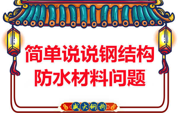 山西鋼結(jié)構(gòu)廠家:簡(jiǎn)單說說鋼結(jié)構(gòu)防水材料問題