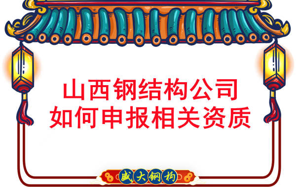 山西鋼結構公司如何申報相關資質(zhì)